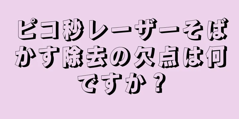 ピコ秒レーザーそばかす除去の欠点は何ですか？