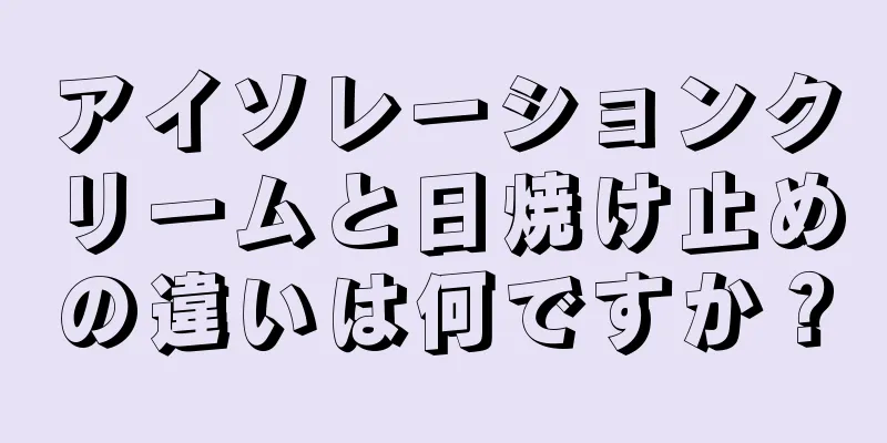 アイソレーションクリームと日焼け止めの違いは何ですか？