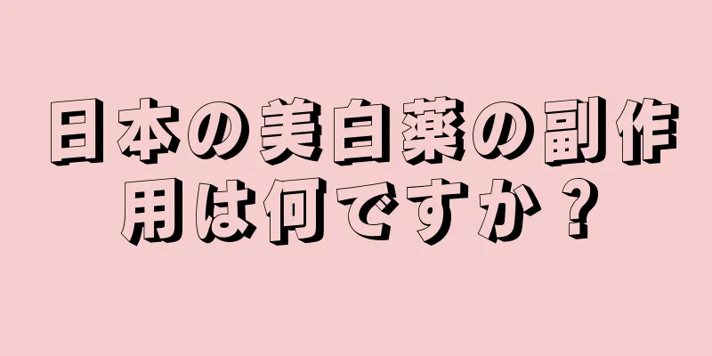 日本の美白薬の副作用は何ですか？