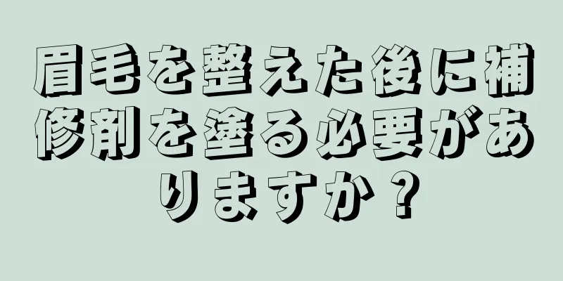 眉毛を整えた後に補修剤を塗る必要がありますか？