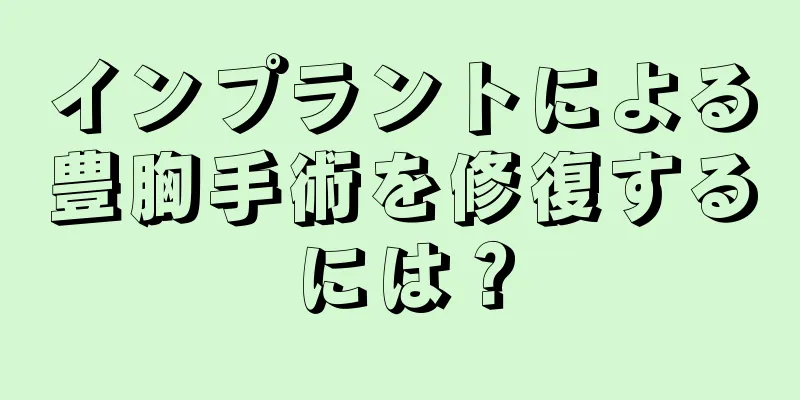 インプラントによる豊胸手術を修復するには？