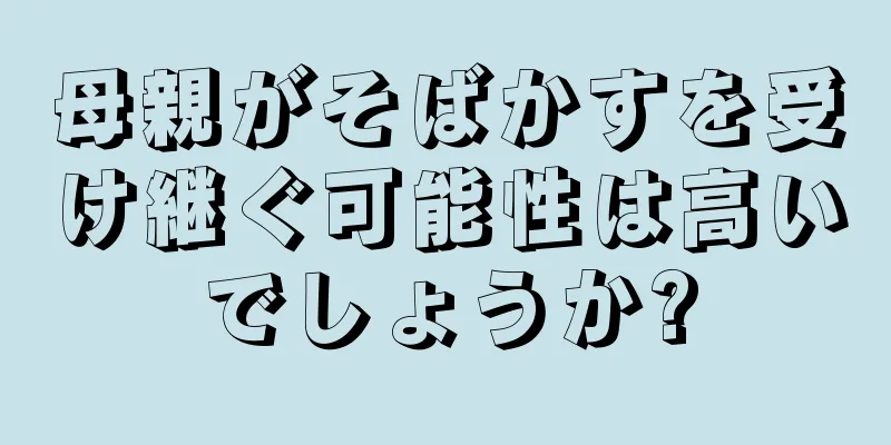 母親がそばかすを受け継ぐ可能性は高いでしょうか?