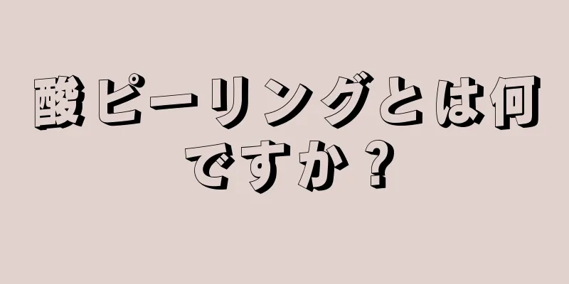 酸ピーリングとは何ですか？