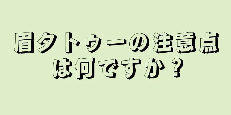 眉タトゥーの注意点は何ですか？