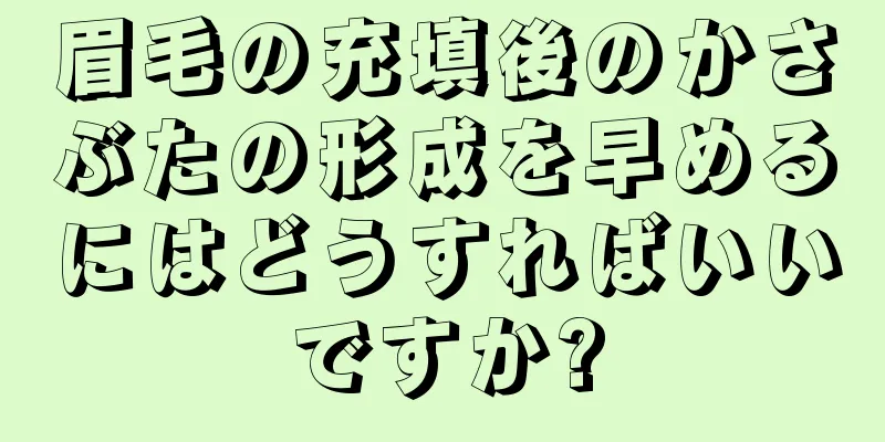 眉毛の充填後のかさぶたの形成を早めるにはどうすればいいですか?
