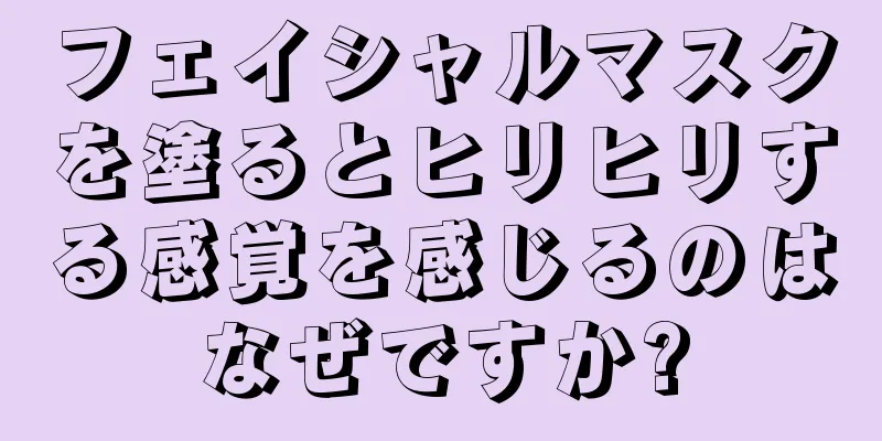 フェイシャルマスクを塗るとヒリヒリする感覚を感じるのはなぜですか?