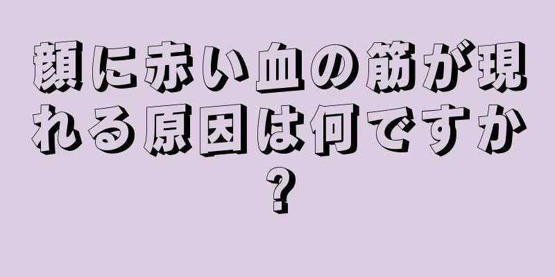 顔に赤い血の筋が現れる原因は何ですか?