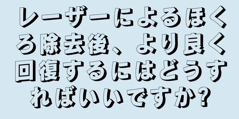 レーザーによるほくろ除去後、より良く回復するにはどうすればいいですか?