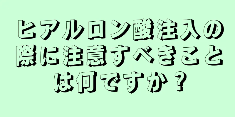 ヒアルロン酸注入の際に注意すべきことは何ですか？