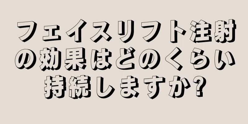 フェイスリフト注射の効果はどのくらい持続しますか?