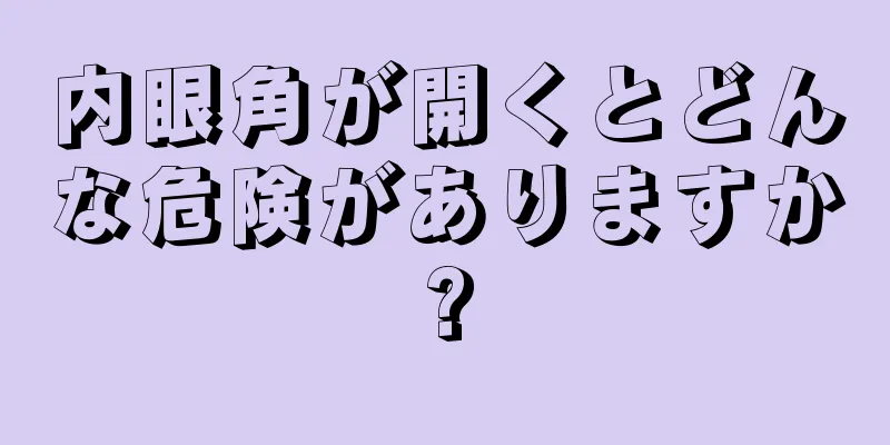 内眼角が開くとどんな危険がありますか?