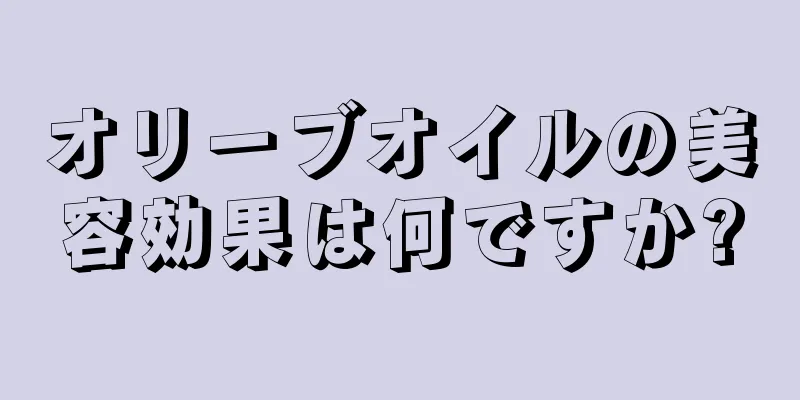 オリーブオイルの美容効果は何ですか?
