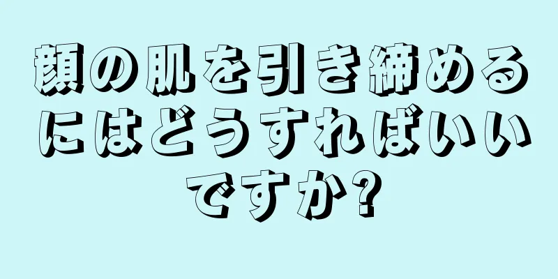 顔の肌を引き締めるにはどうすればいいですか?