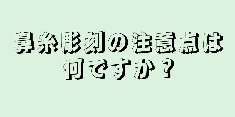 鼻糸彫刻の注意点は何ですか？