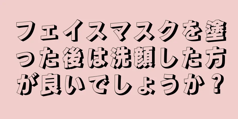 フェイスマスクを塗った後は洗顔した方が良いでしょうか？