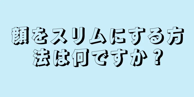 顔をスリムにする方法は何ですか？