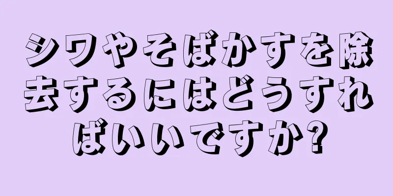 シワやそばかすを除去するにはどうすればいいですか?