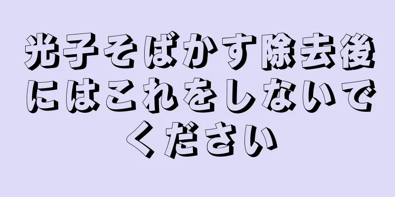 光子そばかす除去後にはこれをしないでください