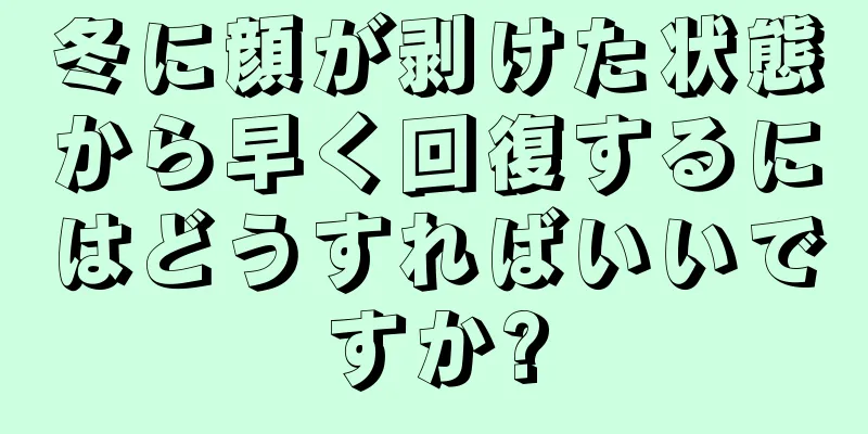 冬に顔が剥けた状態から早く回復するにはどうすればいいですか?