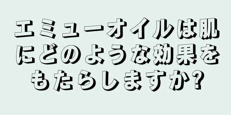 エミューオイルは肌にどのような効果をもたらしますか?