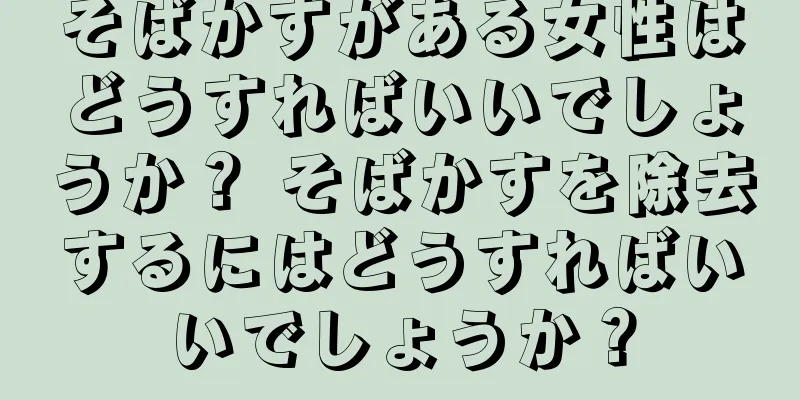 そばかすがある女性はどうすればいいでしょうか？ そばかすを除去するにはどうすればいいでしょうか？