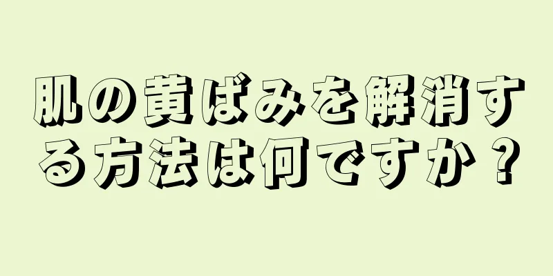 肌の黄ばみを解消する方法は何ですか？