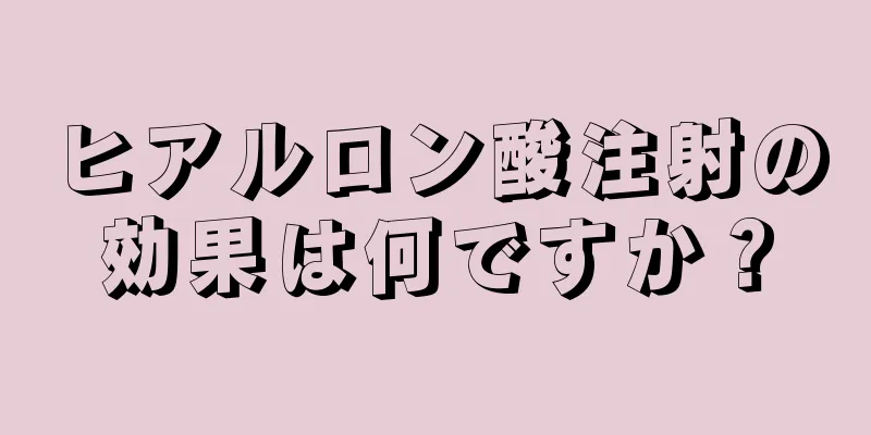 ヒアルロン酸注射の効果は何ですか？