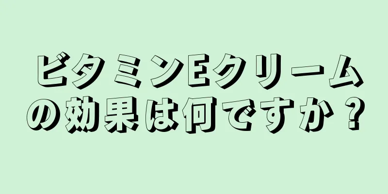 ビタミンEクリームの効果は何ですか？