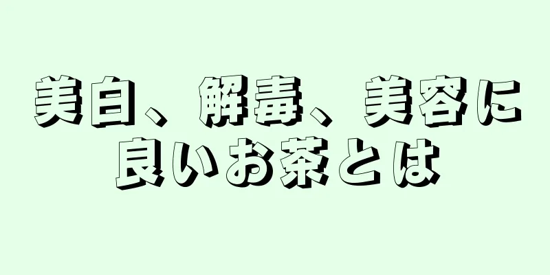 美白、解毒、美容に良いお茶とは