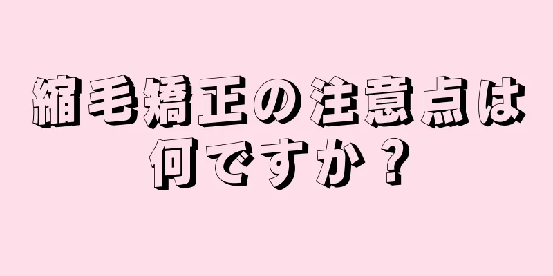 縮毛矯正の注意点は何ですか？
