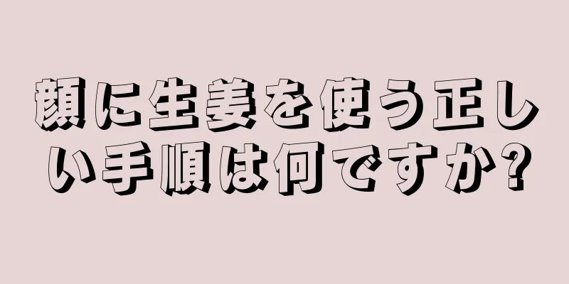 顔に生姜を使う正しい手順は何ですか?