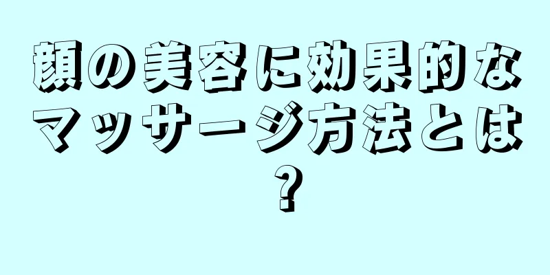 顔の美容に効果的なマッサージ方法とは？