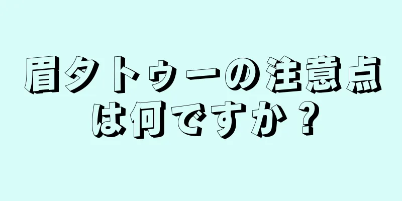 眉タトゥーの注意点は何ですか？