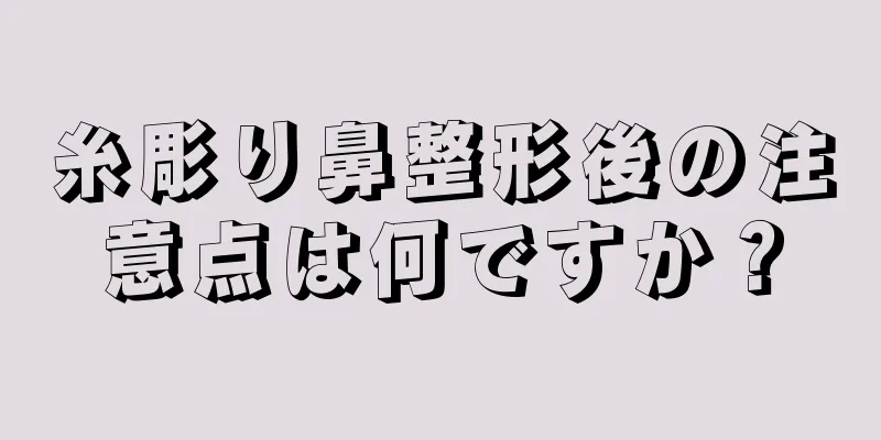 糸彫り鼻整形後の注意点は何ですか？