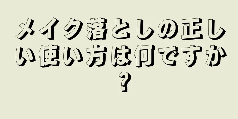 メイク落としの正しい使い方は何ですか？