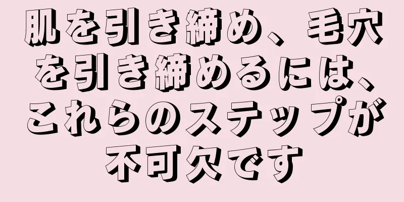 肌を引き締め、毛穴を引き締めるには、これらのステップが不可欠です