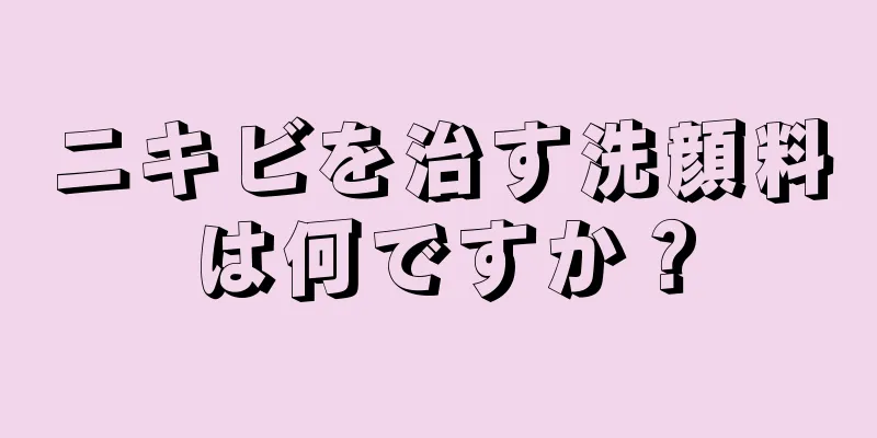 ニキビを治す洗顔料は何ですか？