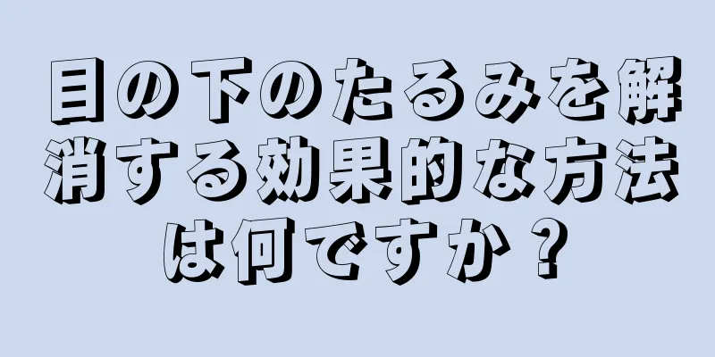 目の下のたるみを解消する効果的な方法は何ですか？