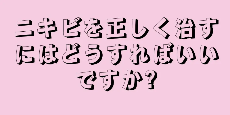 ニキビを正しく治すにはどうすればいいですか?