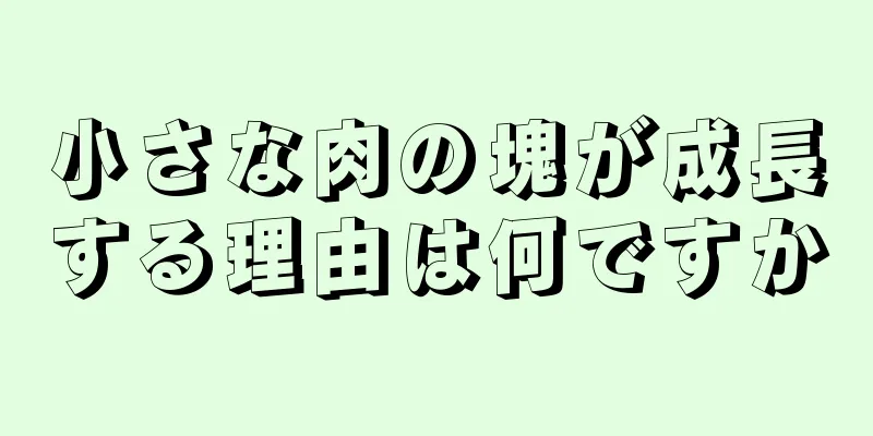小さな肉の塊が成長する理由は何ですか