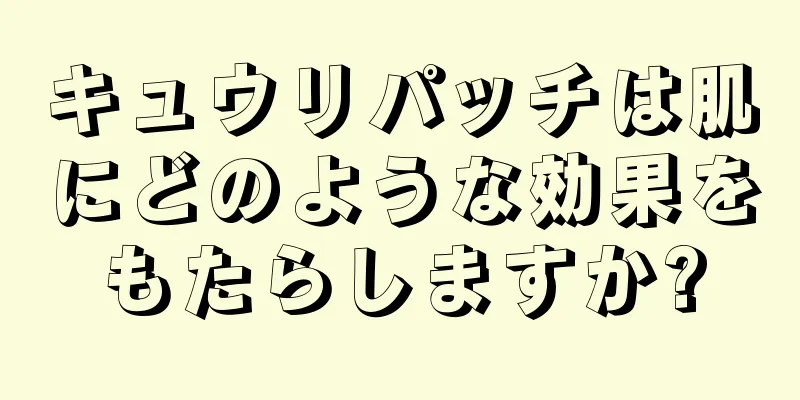 キュウリパッチは肌にどのような効果をもたらしますか?