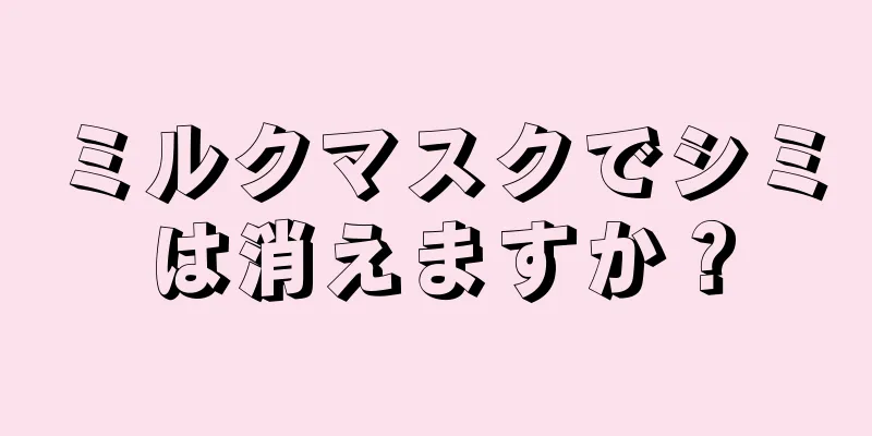 ミルクマスクでシミは消えますか？