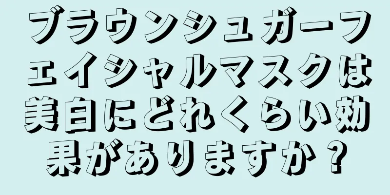 ブラウンシュガーフェイシャルマスクは美白にどれくらい効果がありますか？