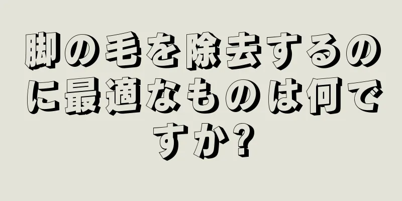 脚の毛を除去するのに最適なものは何ですか?