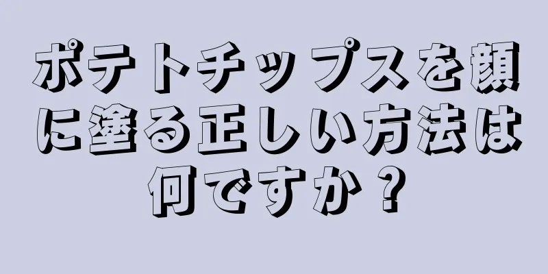 ポテトチップスを顔に塗る正しい方法は何ですか？