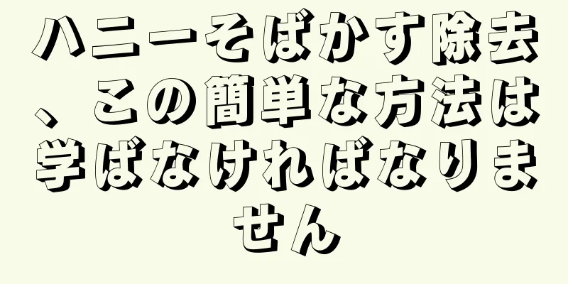 ハニーそばかす除去、この簡単な方法は学ばなければなりません