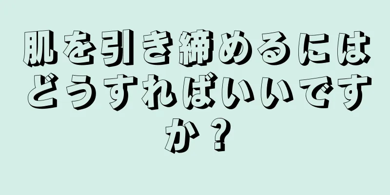 肌を引き締めるにはどうすればいいですか？