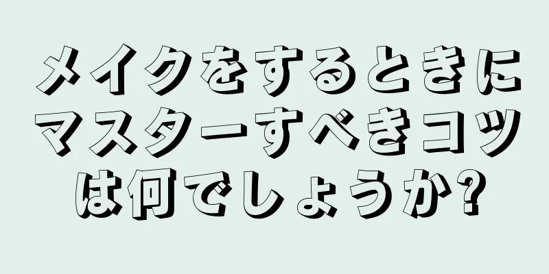 メイクをするときにマスターすべきコツは何でしょうか?