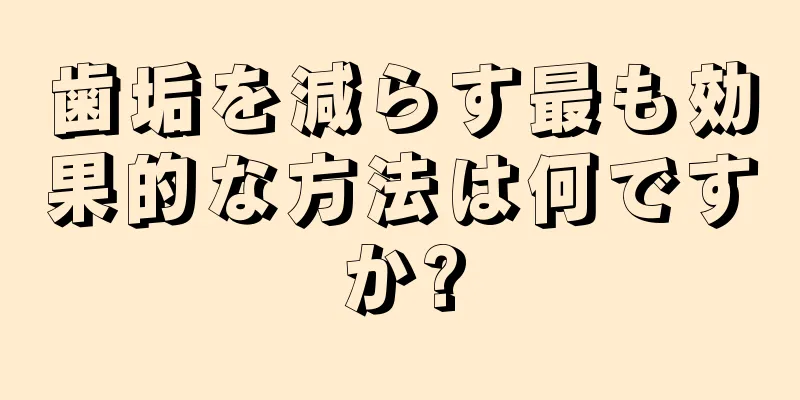 歯垢を減らす最も効果的な方法は何ですか?