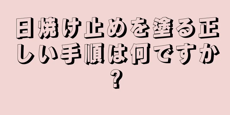 日焼け止めを塗る正しい手順は何ですか?